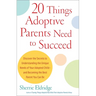 20 Things Adoptive Parents Need to Succeed: Discover the Secrets to Understanding the Unique Needs of Your Adopted Child-Andbecoming the Best Parent Y