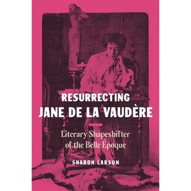 Resurrecting Jane de La Vaudère: Literary Shapeshifter of the Belle Époque