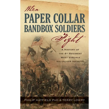 When Paper Collar Bandbox Soldiers Fight: A History of the 4th West Virginia Volunteer Infantry 1861-1865