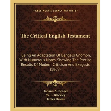 The Critical English Testament: Being an Adaptation of Bengel's Gnomon, with Numerous Notes, Showing the Precise Results of Modern Criticism and Exege