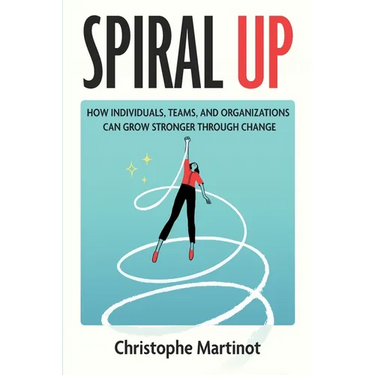 Spiral Up: How individuals, teams and organizations can grow stronger through change