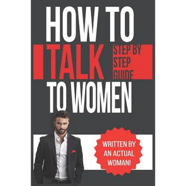 How To Talk To Women: A Practical Guide on How to Eliminate Approach Anxiety, Increase Your Social Confidence and Improve Your Dating Life a