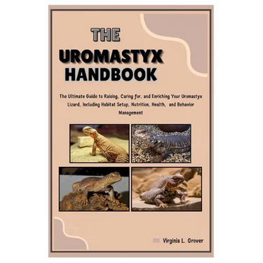The Uromastyx Handbook: The Ultimate Guide to Raising, Caring for, and Enriching Your Uromastyx Lizard, Including Habitat Setup, Nutrition, He