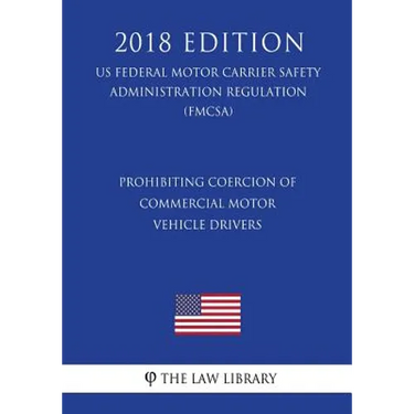 Prohibiting Coercion of Commercial Motor Vehicle Drivers (US Federal Motor Carrier Safety Administration Regulation) (FMCSA) (2018 Edition)