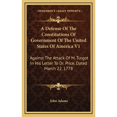 A Defense Of The Constitutions Of Government Of The United States Of America V1: Against The Attack Of M. Turgot In His Letter To Dr. Price, Dated Mar