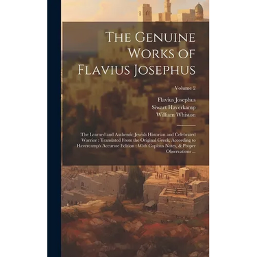 The Genuine Works of Flavius Josephus: The Learned and Authentic Jewish Historian and Celebrated Warrior: Translated From the Original Greek, Accordin