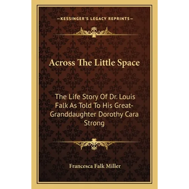 Across The Little Space: The Life Story Of Dr. Louis Falk As Told To His Great-Granddaughter Dorothy Cara Strong