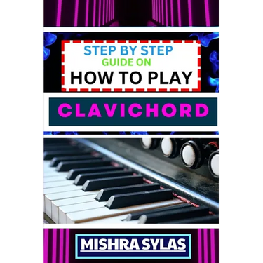 Step by Step Guide on How to Play Clavichord: Expert Guide To Playing And Understanding The Secrets Of The Clavichord With Easy Key Lessons, Tips, Tec