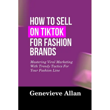 How to Sell on Tiktok for Fashion Brands: Mastering Viral Marketing With Trendy Tactics For Your Fashion Line