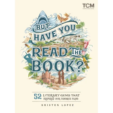 But Have You Read the Book?: 52 Literary Gems That Inspired Our Favorite Films