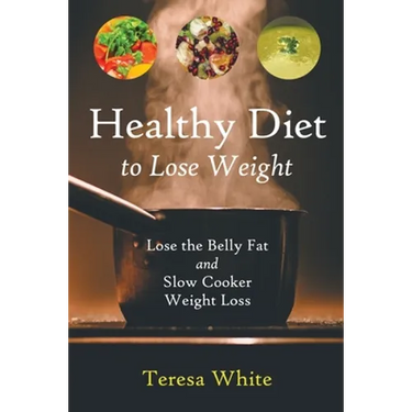 Healthy Diet to Lose Weight: Lose the Belly Fat and Slow Cooker Weight Loss