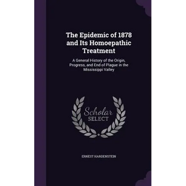 The Epidemic of 1878 and Its Homoepathic Treatment: A General History of the Origin, Progress, and End of Plague in the Mississippi Valley