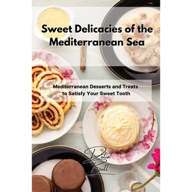 Sweet Delicacies of the Mediterranean Sea: Mediterranean Desserts and Treats to Satisfy Your Sweet Tooth