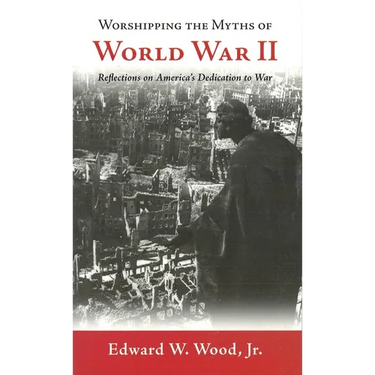 Worshipping the Myths of World War II: Reflections on America's Dedication to War
