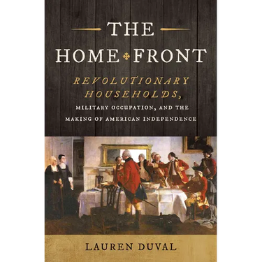The Home Front: Revolutionary Households, Military Occupation, and the Making of American Independence