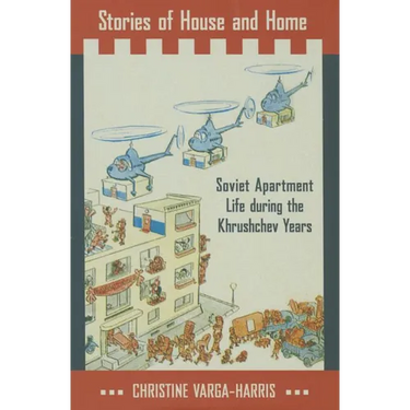 Stories of House and Home: Soviet Apartment Life During the Khrushchev Years