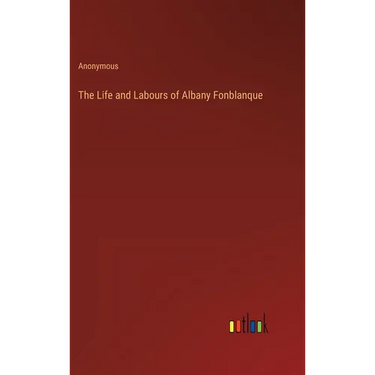 The Life and Labours of Albany Fonblanque