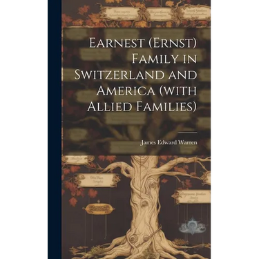 Earnest (Ernst) Family in Switzerland and America (with Allied Families)