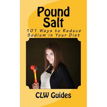 Pound Salt: 101 Simple Tips for Eating Low Sodium, Finding the Sodium in Food, Reducing Your Salt Intake, Giving Up High Sodium Fo