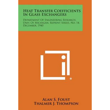 Heat Transfer Coefficients in Glass Exchangers: Department of Engineering Research, Univ. of Michigan, Reprint Series, No. 14, December, 1940