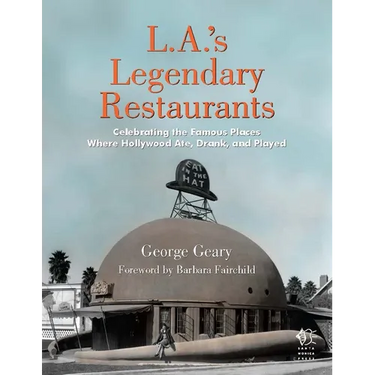 L.A.'s Legendary Restaurants: Celebrating the Famous Places Where Hollywood Ate, Drank, and Played