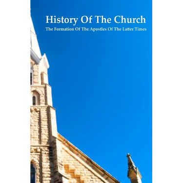 History of the Church The Formation of the Apostles of the Latter Times