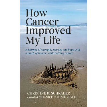 How Cancer Improved My Life: A Journey of Strength, Courage, and Hope with a Pinch of Humor, While Battling