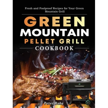 Green Mountain Pellet Grill Cookbook: Fresh and Foolproof Recipes for Your Green Mountain Grill