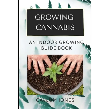 Growing Cannabis: An Indoor Growing Guide Book