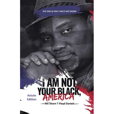 I Am Not Your Black, America: THE ONE & ONLY UNCLE ME'SHORN: The Astute Edition