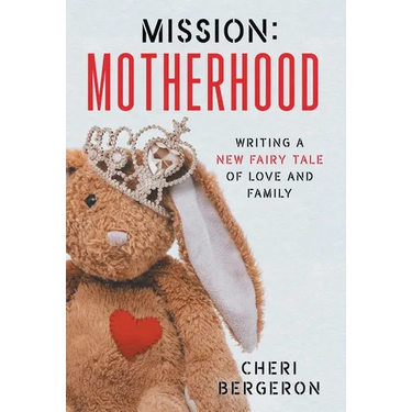 Mission: Motherhood: Writing a New Fairy Tale of Love and Family