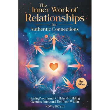 The Inner Work of Relationships for Authentic Connections: Healing Your Inner Child and Building Genuine Emotional Ties from Within