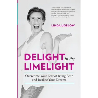 Delight In The Limelight: Overcome Your Fear of Being Seen and Realize Your Dreams