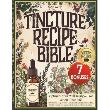 Tincture Recipe Bible: Optimize Your Well-Being & Live a Non-Toxic Life with Step-by-Step Recipes for Natural Healing Solutions Plus, Insider Secrets