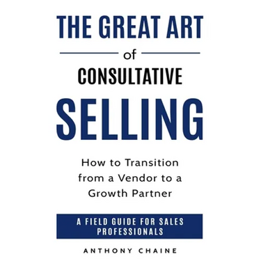 The Great Art of Consultative Selling: How to Transition from a Vendor to a Growth partner: A field Guide for Sales Professionals