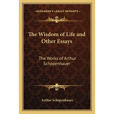 The Wisdom of Life and Other Essays: The Works of Arthur Schopenhauer