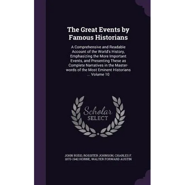 The Great Events by Famous Historians: A Comprehensive and Readable Account of the World's History, Emphasizing the More Important Events, and Present