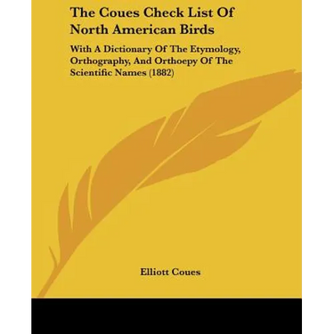 The Coues Check List Of North American Birds: With A Dictionary Of The Etymology, Orthography, And Orthoepy Of The Scientific Names (1882)