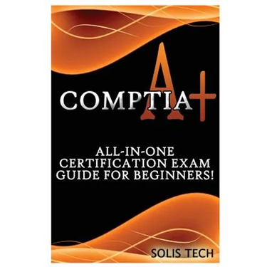 Comptia A+: All-In-One Certification Exam Guide for Beginners!