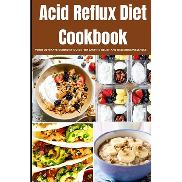 Acid Reflux Diet Cookbook: Your Ultimate Gerd Diet Guide for Lasting Relief and Delicious Wellness