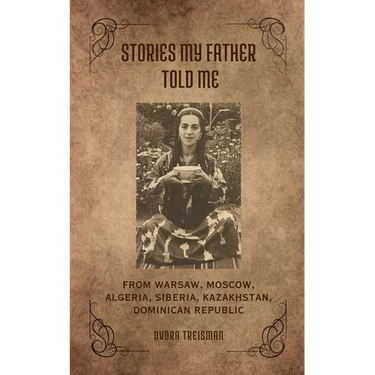 Stories My Father Told Me: From Warsaw, Moscow, Algeria, Siberia, Kazakhstan, Dominican Republic