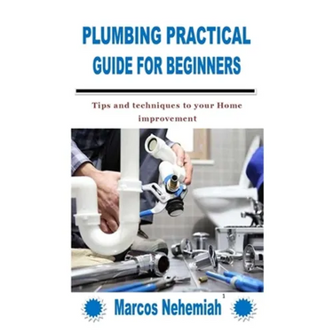 Plumbing Practical Guide for Beginners: Tips and techniques to your Home improvement