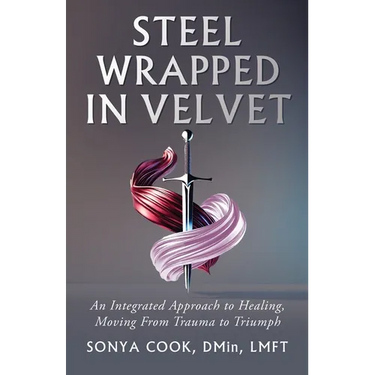 Steel Wrapped In Velvet: An Integrated Approach to Healing, Moving From Trauma to Triumph