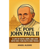 St. Pope John Paul II: A Life of Faith, Hope, and Love with 100+ Fun Facts and Trivia