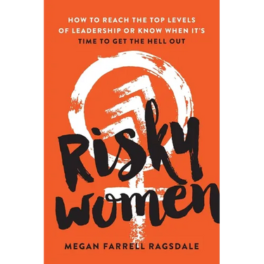 Risky Women: How to Reach the Top Levels of Leadership or Know When It's Time to Get the Hell Out