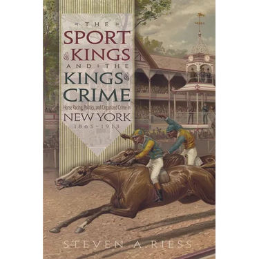 The Sport of Kings and the Kings of Crime: Horse Racing, Politics, and Organized Crime in New York 1865--1913