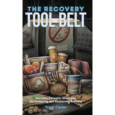 The Recovery Tool Belt: Discover Essential Strategies for Achieving and Sustaining Sobriety