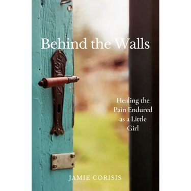 Behind the Walls: Healing the Pain Endured as a Little Girl