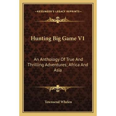 Hunting Big Game V1: An Anthology Of True And Thrilling Adventures; Africa And Asia