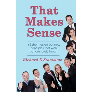 That Makes Sense: 65 short tested business principles that work but are rarely taught